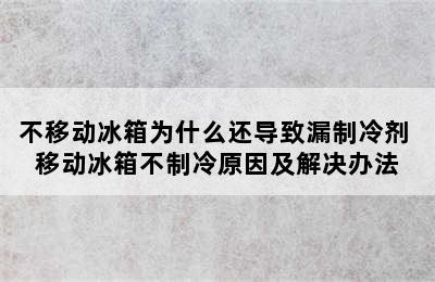 不移动冰箱为什么还导致漏制冷剂 移动冰箱不制冷原因及解决办法